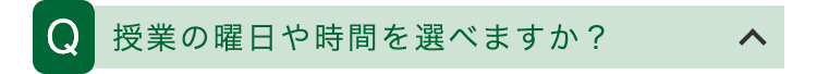 Q 授業の曜日や時間を選べますか?
>