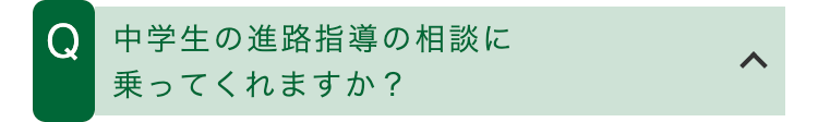 Q 中学生の進路指導の相談に
乗ってくれますか?
<