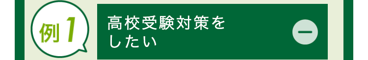 例1 高校受験対策を
したい