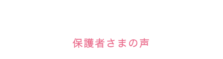 保護者さまの声