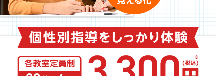 個別 スクールE
苦手を好きに
1対1の個別指導で
自身がつく
個性の
見える化
学習の
見える化
個性別指導をしっかり体験
各教室定員制
90分×4回
3,300円
受験対策 / 定期テスト対策/総復習/苦手克服
※「無料体験授業」 と 「90分×4回の授業お試しパック」 との併用はできません。 ※授業は1対2 (講師1人に対し
生徒2人)の形式で90分です。 スクールIEの授業をはじめて受ける方が対象です。 各教室ごとに定員がござ
います。 ※一部、対象外となる教室もございます。 予告なく終了する場合がございます。