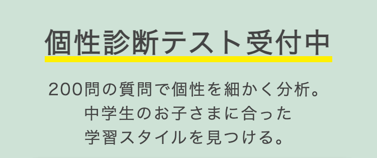 個性診断テスト受付中
200問の質問で個性を細かく分析。
中学生のお子さまに合った
学習スタイルを見つける。