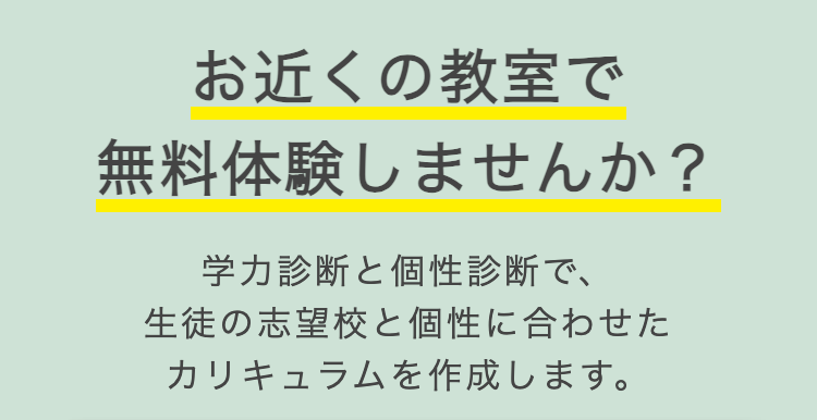 お近くの教室で
無料体験しませんか?
学力診断と個性診断で、
生徒の志望校と個性に合わせた
カリキュラムを作成します。