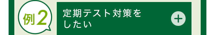 例2 定期テスト対策を
したい
+