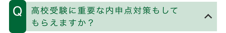 Q 高校受験に重要な内申点対策もして
もらえますか?
<