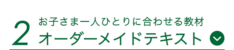 お子さま一人ひとりに合わせる教材
2 オーダーメイドテキスト