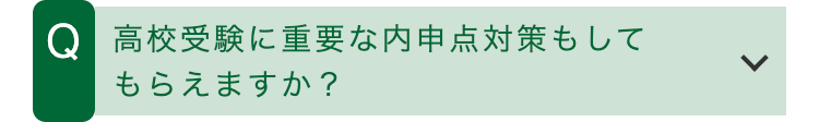 Q 高校受験に重要な内申点対策もして
もらえますか?