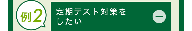 例2 定期テスト対策を
したい