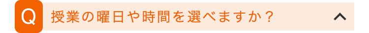 Q 授業の曜日や時間を選べますか?
>