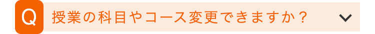 Q 授業の科目やコース変更できますか?
>