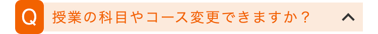 Q 授業の科目やコース変更できますか?
>