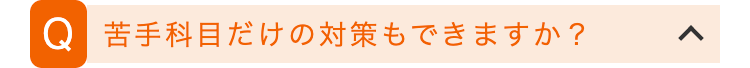 Q 苦手科目だけの対策もできますか?
>