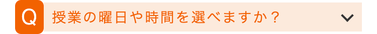 Q 授業の曜日や時間を選べますか?
>
