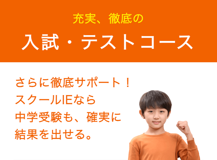 充実、 徹底の
入試・テストコース
さらに徹底サポート!
スクールIEなら
中学受験も、確実に
結果を出せる。