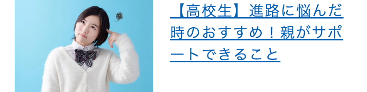 【高校生】進路に悩んだ
時のおすすめ!親がサポ
ートできること