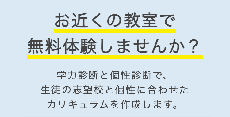 お近くの教室で
無料体験しませんか?
学力診断と個性診断で、
生徒の志望校と個性に合わせた
カリキュラムを作成します。