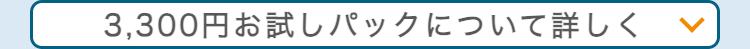 3,300円お試しパックについて詳しく